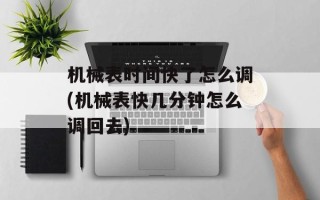 机械表时间快了怎么调(机械表快几分钟怎么调回去)
