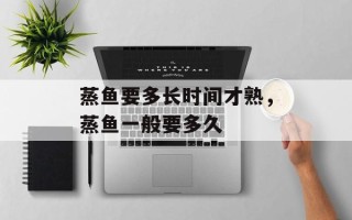 蒸鱼要多长时间才熟，蒸鱼一般要多久