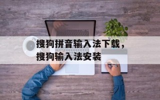 搜狗拼音输入法下载，搜狗输入法安装