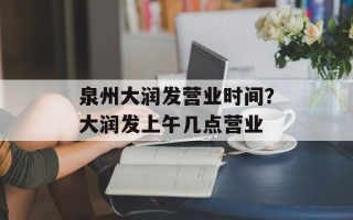 泉州大润发营业时间？大润发上午几点营业