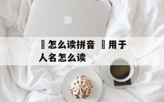 熇怎么读拼音 熇用于人名怎么读