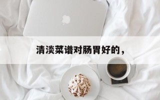 清淡菜谱对肠胃好的，