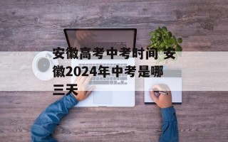 安徽高考中考时间 安徽2024年中考是哪三天