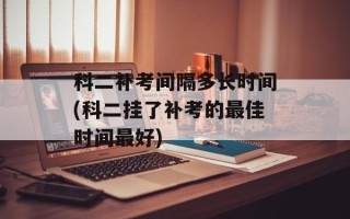 科二补考间隔多长时间(科二挂了补考的最佳时间最好)