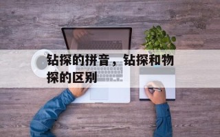 钻探的拼音，钻探和物探的区别