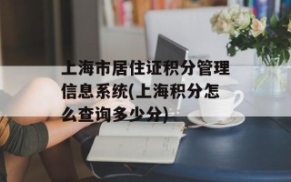 上海市居住证积分管理信息系统(上海积分怎么查询多少分)