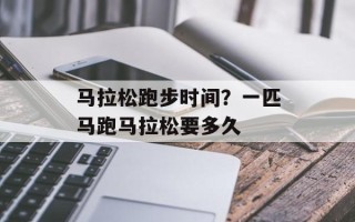 马拉松跑步时间？一匹马跑马拉松要多久