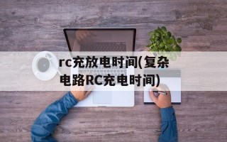 rc充放电时间(复杂电路RC充电时间)