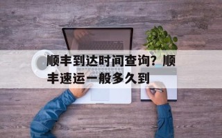 顺丰到达时间查询？顺丰速运一般多久到