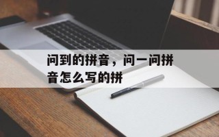 问到的拼音，问一问拼音怎么写的拼