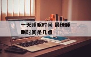 一天睡眠时间 最佳睡眠时间是几点