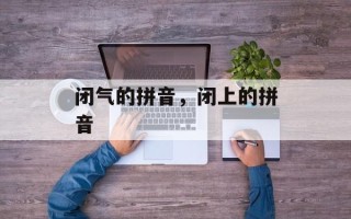 闭气的拼音，闭上的拼音