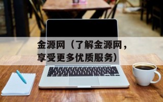 金源网（了解金源网，享受更多优质服务）