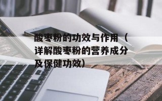 酸枣粉的功效与作用（详解酸枣粉的营养成分及保健功效）