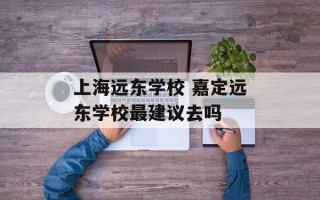 上海远东学校 嘉定远东学校最建议去吗