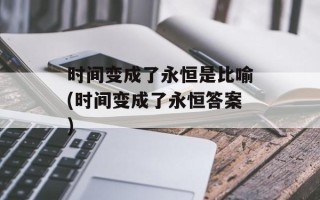 时间变成了永恒是比喻(时间变成了永恒答案)