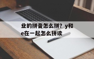 业的拼音怎么拼？y和e在一起怎么拼读