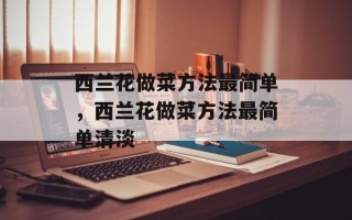 西兰花做菜方法最简单，西兰花做菜方法最简单清淡