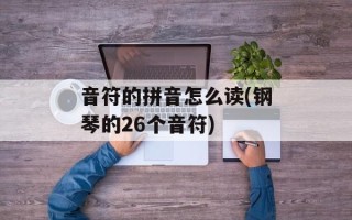 音符的拼音怎么读(钢琴的26个音符)