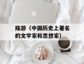 陆游（中国历史上著名的文学家和思想家）