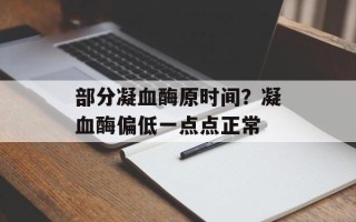 部分凝血酶原时间？凝血酶偏低一点点正常