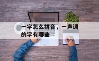 一字怎么拼音，一声调的字有哪些