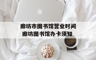 廊坊市图书馆营业时间 廊坊图书馆办卡须知