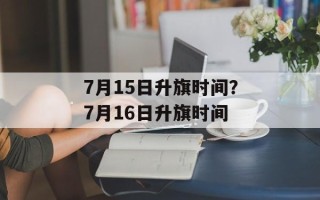 7月15日升旗时间？7月16日升旗时间