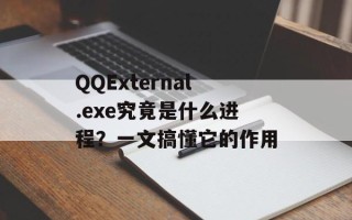 QQExternal.exe究竟是什么进程？一文搞懂它的作用