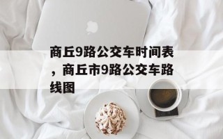商丘9路公交车时间表，商丘市9路公交车路线图