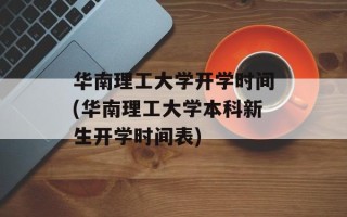 华南理工大学开学时间(华南理工大学本科新生开学时间表)