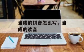 当成的拼音怎么写，当成的读音
