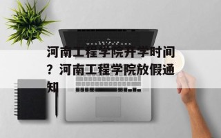 河南工程学院开学时间？河南工程学院放假通知