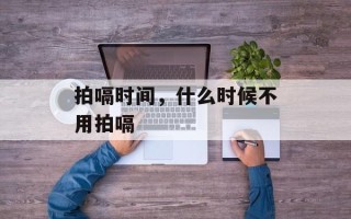 拍嗝时间，什么时候不用拍嗝