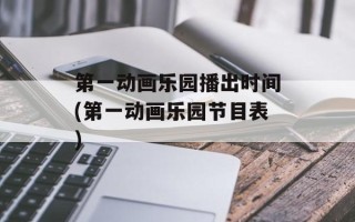 第一动画乐园播出时间(第一动画乐园节目表)