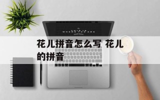 花儿拼音怎么写 花儿的拼音