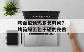 烤面包预热多长时间？烤箱烤面包不硬的秘密