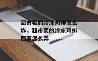 超市买的冷冻鸡排怎么炸，超市买的冷冻鸡排回家怎么弄