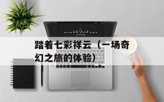 踏着七彩祥云（一场奇幻之旅的体验）