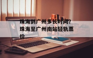 珠海到广州多长时间？珠海至广州南站轻轨票价