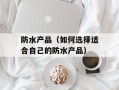 防水产品（如何选择适合自己的防水产品）