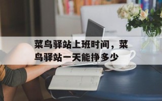 菜鸟驿站上班时间，菜鸟驿站一天能挣多少