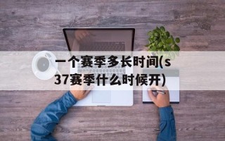 一个赛季多长时间(s37赛季什么时候开)