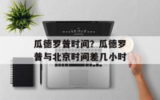 瓜德罗普时间？瓜德罗普与北京时间差几小时