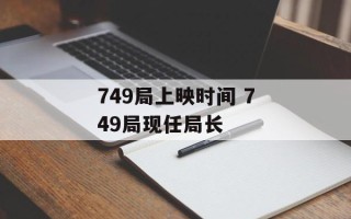 749局上映时间 749局现任局长