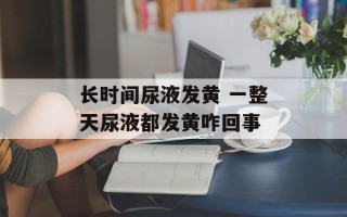 长时间尿液发黄 一整天尿液都发黄咋回事