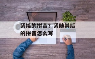 紧接的拼音？紧随其后的拼音怎么写