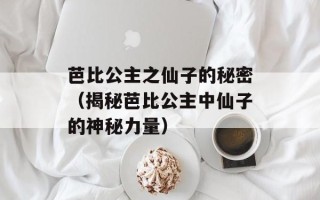 芭比公主之仙子的秘密（揭秘芭比公主中仙子的神秘力量）