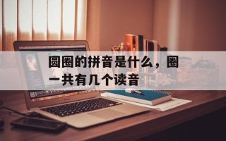 圆圈的拼音是什么，圈一共有几个读音