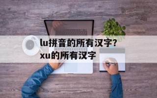lu拼音的所有汉字？xu的所有汉字